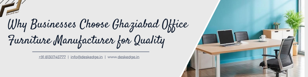 Why Businesses Choose Ghaziabad Office Furniture Manufacturer for Quality